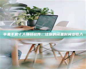 长兴苹果手机十大赚钱软件：让你的闲置时间变收入 第1张