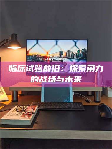 长兴临床试验前沿:探索角力的战场与未来 第1张 长兴临床试验前沿:探索角力的战场与未来 第1张