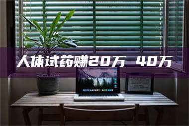 长兴人体试药赚20万 40万 第1张 长兴人体试药赚20万 40万 第1张