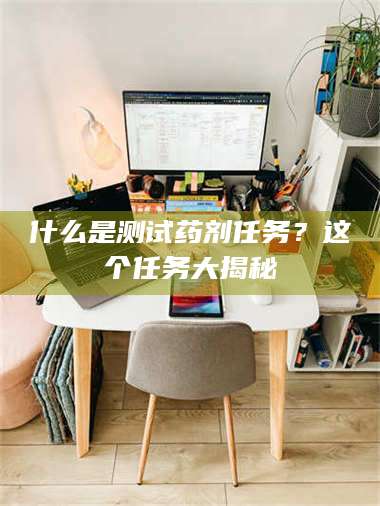 长兴什么是测试药剂任务？这个任务大揭秘 第1张