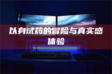 长兴以身试药的冒险与真实感体验 第1张
