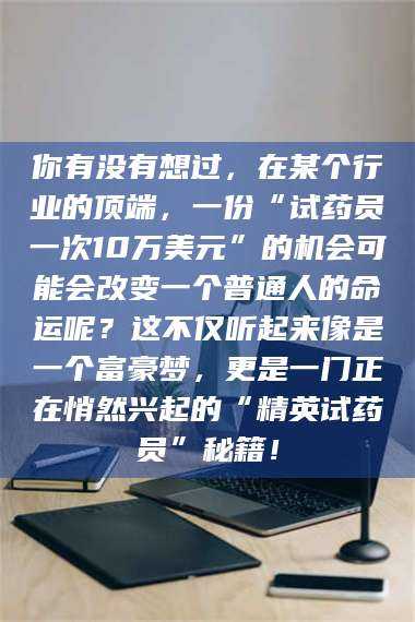 长兴你有没有想过，在某个行业的顶端，一份“试药员一次10万美元”的机会可能会改变一个普通人的命运呢？这不仅听起来像是一个富豪梦，更是一门正在悄然兴起的“精英试药员”秘籍！ 第1张