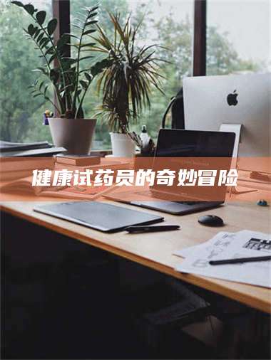 长兴健康试药员的奇妙冒险 第1张
