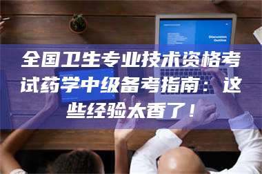 长兴全国卫生专业技术资格考试药学中级备考指南:这些经验太香了! 第1张 长兴全国卫生专业技术资格考试药学中级备考指南:这些经验太香了! 第1张