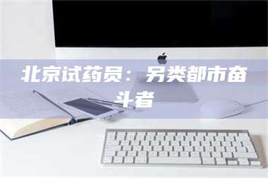长兴北京试药员：另类都市奋斗者 第1张