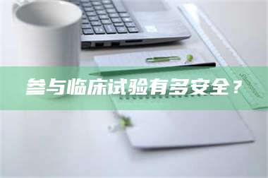 长兴参与临床试验有多安全？ 第1张