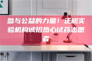 长兴参与公益的力量！正规实验机构诚招热心试药志愿者 第1张