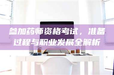 长兴参加药师资格考试，准备过程与职业发展全解析 第1张