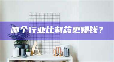 长兴哪个行业比制药更赚钱？ 第1张