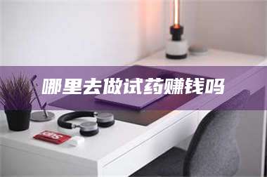长兴哪里去做试药赚钱吗 第1张