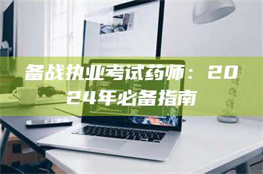 长兴备战执业考试药师：2024年必备指南 第1张