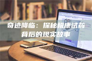 长兴奇迹降临：探秘极康试药背后的现实故事 第1张