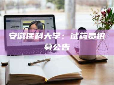 长兴安徽医科大学：试药员招募公告 第1张