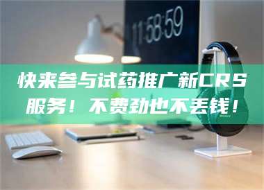 长兴快来参与试药推广新CRS服务！不费劲也不丢钱！ 第1张