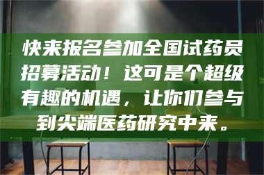 长兴快来报名参加全国试药员招募活动！这可是个超级有趣的机遇，让你们参与到尖端医药研究中来。 第1张