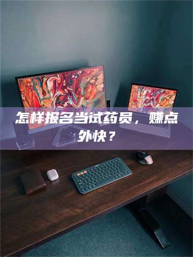 长兴怎样报名当试药员，赚点外快？ 第1张