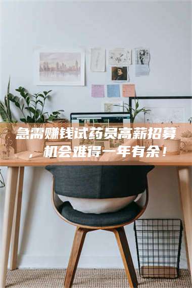 长兴急需赚钱试药员高薪招募，机会难得一年有余！ 第1张