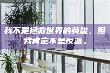 长兴我不是拯救世界的英雄,但我肯定不是反派。 第1张 长兴我不是拯救世界的英雄,但我肯定不是反派。 第1张