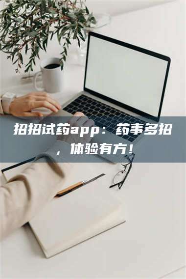 长兴招招试药app：药事多招，体验有方！ 第1张