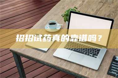 长兴招招试药真的靠谱吗？ 第1张