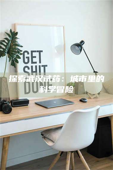 长兴探索武汉试药：城市里的科学冒险 第1张
