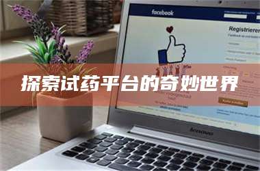 长兴探索试药平台的奇妙世界 第1张