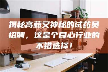 长兴揭秘高薪又神秘的试药员招聘，这是个良心行业的不错选择！ 第1张