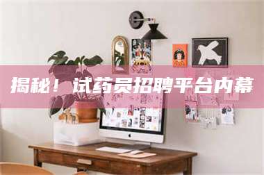 长兴揭秘！试药员招聘平台内幕 第1张