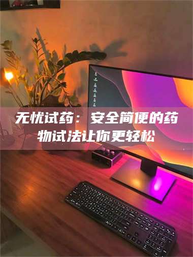 长兴无忧试药：安全简便的药物试法让你更轻松 第1张