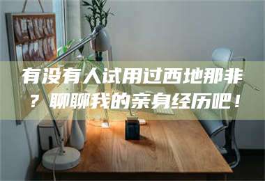 长兴有没有人试用过西地那非？聊聊我的亲身经历吧！ 第1张