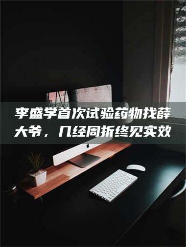 长兴李盛学首次试验药物找薛大爷，几经周折终见实效 第1张